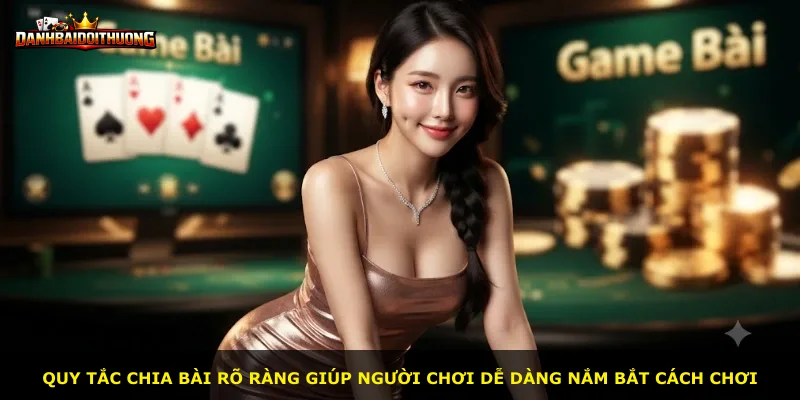 Quy tắc chia bài rõ ràng giúp người chơi dễ dàng nắm bắt cách chơi