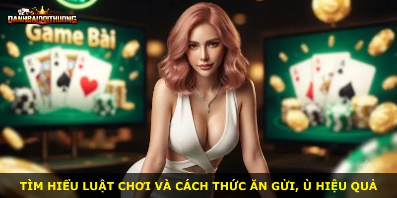 Tìm hiểu luật chơi và cách thức ăn gửi, ù hiệu quả