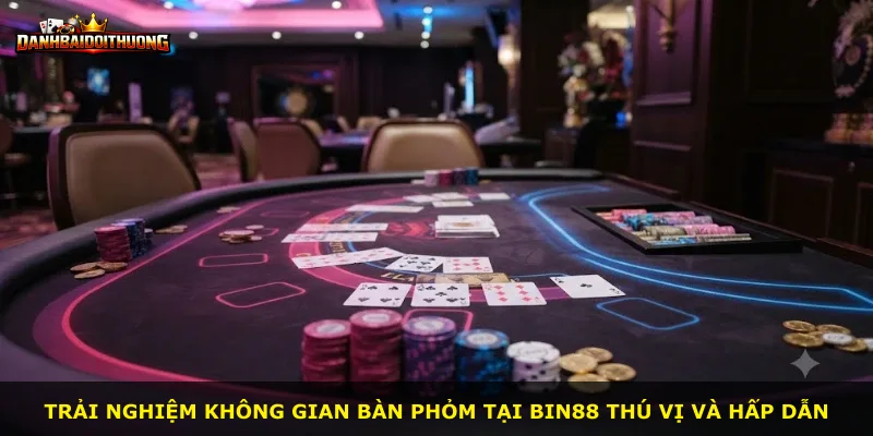 Trải nghiệm không gian bàn Phỏm tại Bin88 thú vị và hấp dẫn